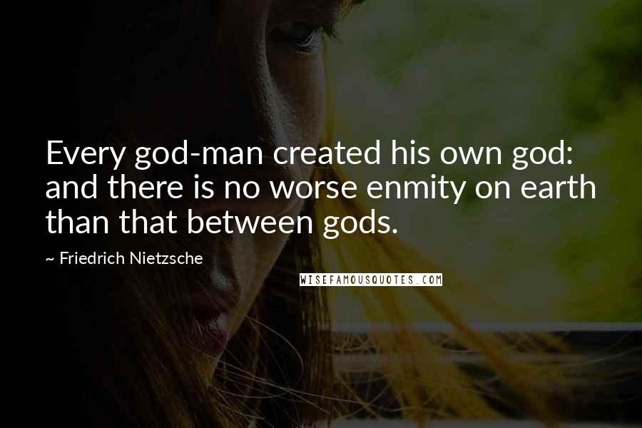 Friedrich Nietzsche Quotes: Every god-man created his own god: and there is no worse enmity on earth than that between gods.