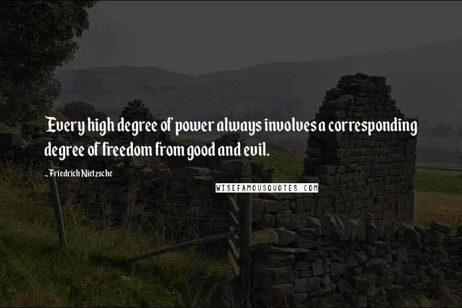 Friedrich Nietzsche Quotes: Every high degree of power always involves a corresponding degree of freedom from good and evil.