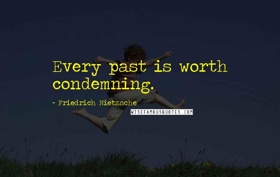 Friedrich Nietzsche Quotes: Every past is worth condemning.