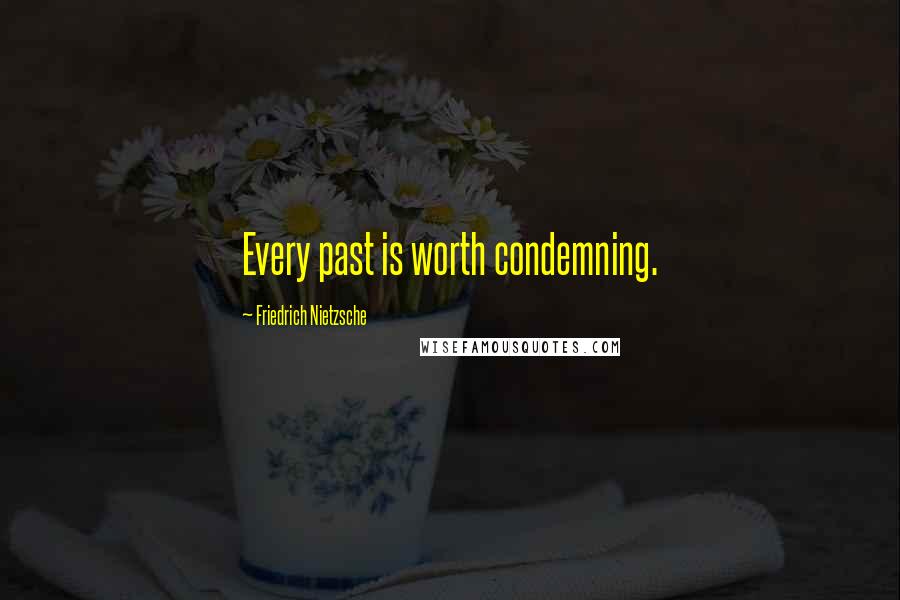 Friedrich Nietzsche Quotes: Every past is worth condemning.
