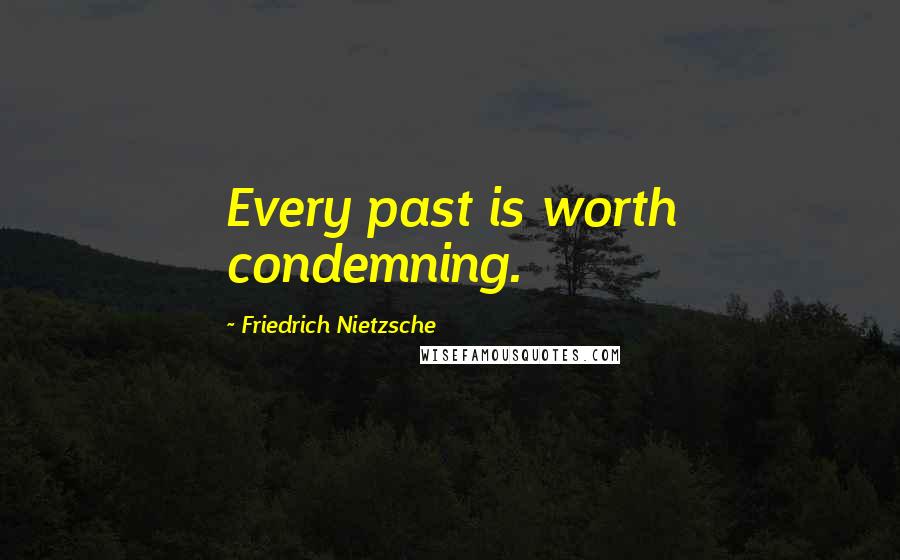 Friedrich Nietzsche Quotes: Every past is worth condemning.