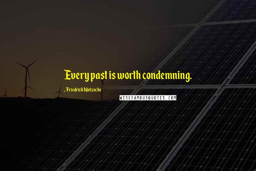 Friedrich Nietzsche Quotes: Every past is worth condemning.