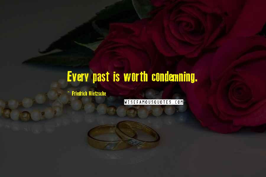 Friedrich Nietzsche Quotes: Every past is worth condemning.