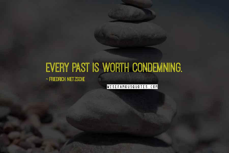 Friedrich Nietzsche Quotes: Every past is worth condemning.