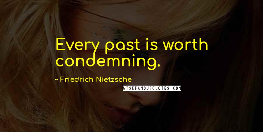 Friedrich Nietzsche Quotes: Every past is worth condemning.