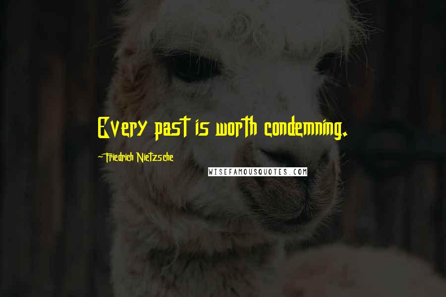 Friedrich Nietzsche Quotes: Every past is worth condemning.