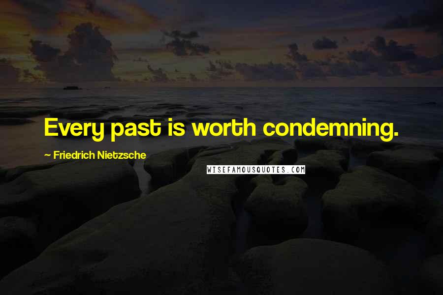Friedrich Nietzsche Quotes: Every past is worth condemning.