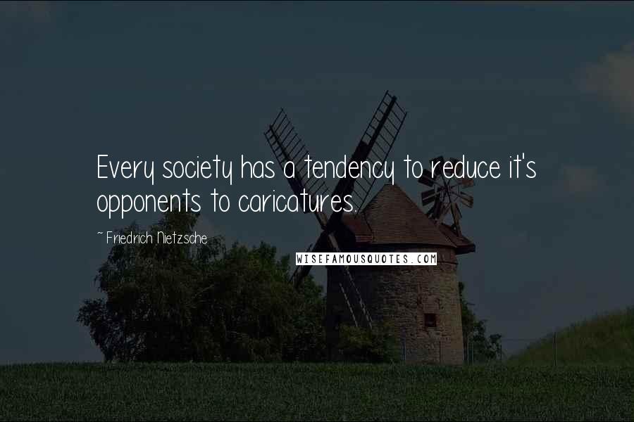 Friedrich Nietzsche Quotes: Every society has a tendency to reduce it's opponents to caricatures.