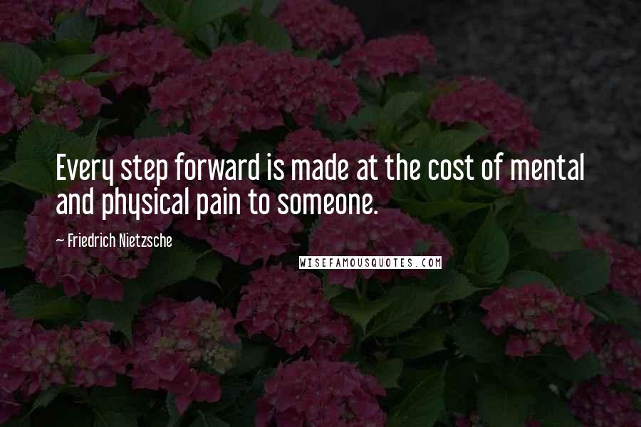 Friedrich Nietzsche Quotes: Every step forward is made at the cost of mental and physical pain to someone.