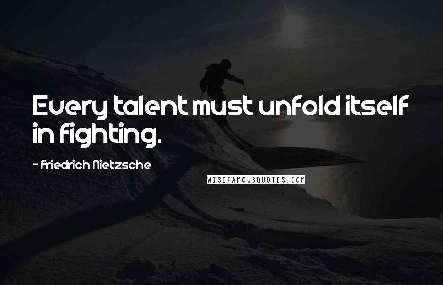 Friedrich Nietzsche Quotes: Every talent must unfold itself in fighting.