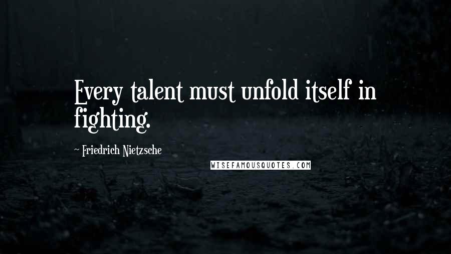 Friedrich Nietzsche Quotes: Every talent must unfold itself in fighting.