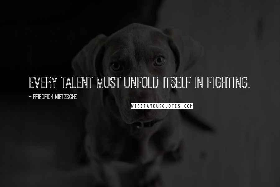 Friedrich Nietzsche Quotes: Every talent must unfold itself in fighting.