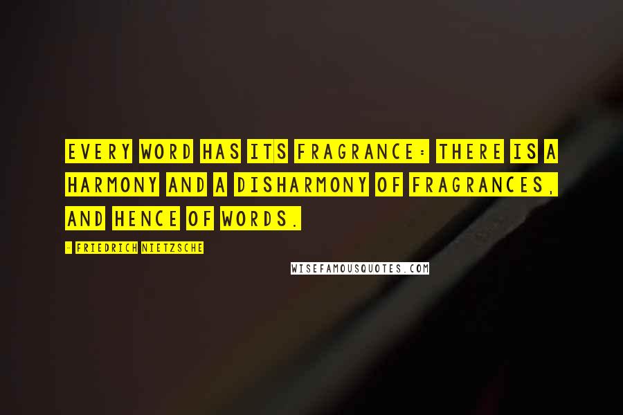 Friedrich Nietzsche Quotes: Every word has its fragrance: there is a harmony and a disharmony of fragrances, and hence of words.