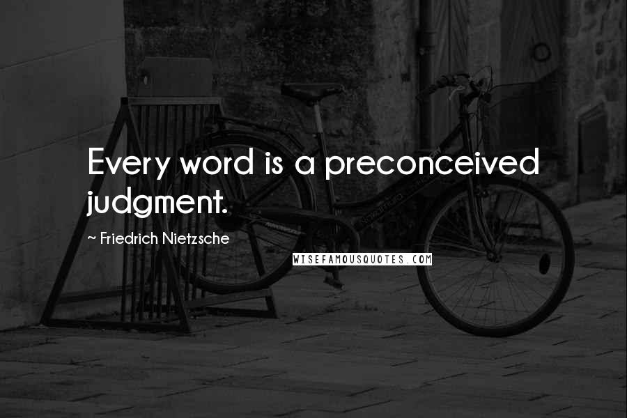 Friedrich Nietzsche Quotes: Every word is a preconceived judgment.