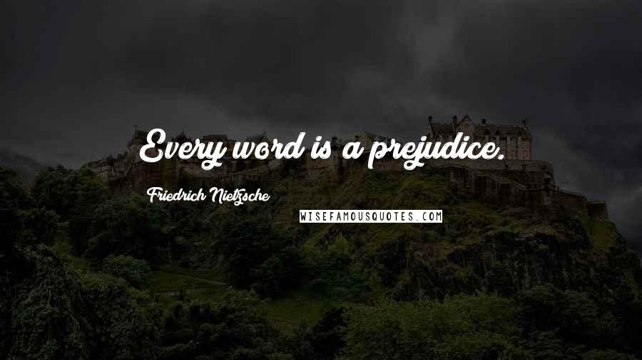 Friedrich Nietzsche Quotes: Every word is a prejudice.