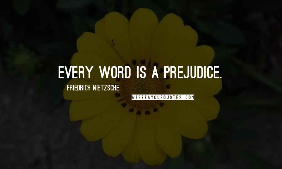 Friedrich Nietzsche Quotes: Every word is a prejudice.