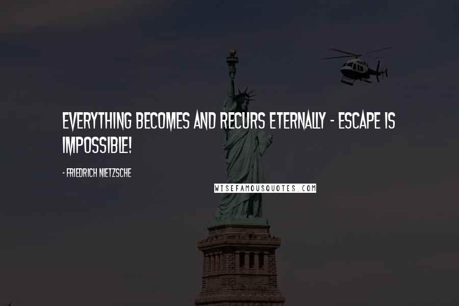 Friedrich Nietzsche Quotes: Everything becomes and recurs eternally - escape is impossible!