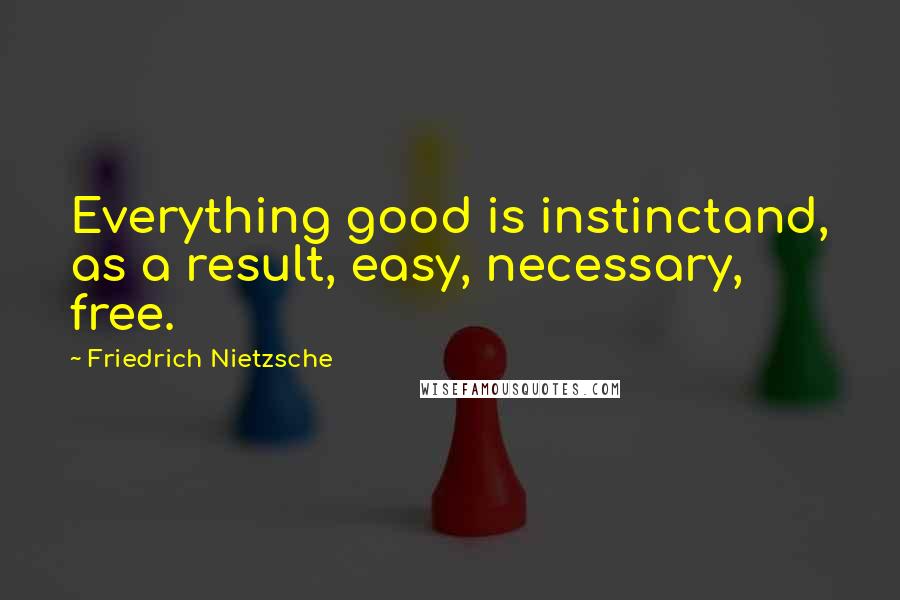 Friedrich Nietzsche Quotes: Everything good is instinctand, as a result, easy, necessary, free.