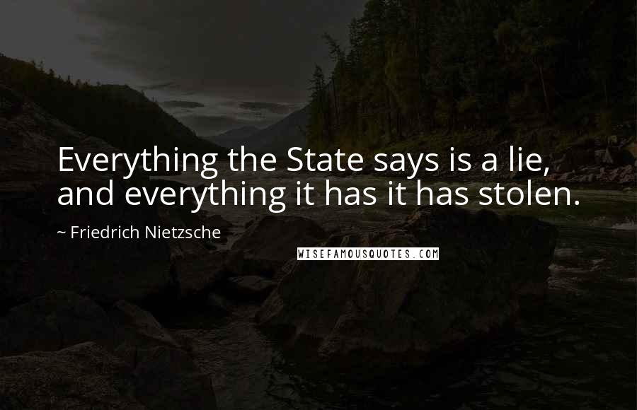 Friedrich Nietzsche Quotes: Everything the State says is a lie, and everything it has it has stolen.