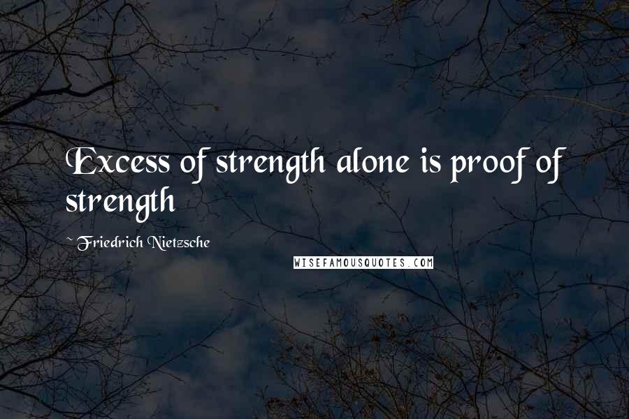 Friedrich Nietzsche Quotes: Excess of strength alone is proof of strength