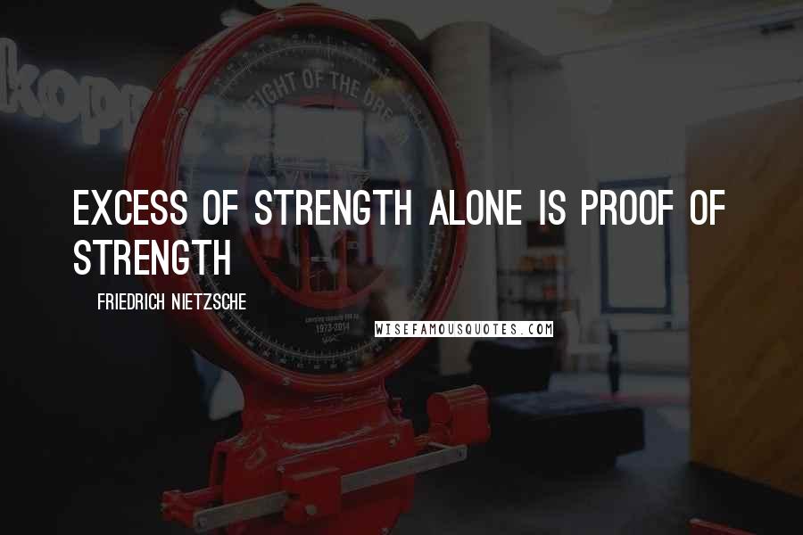 Friedrich Nietzsche Quotes: Excess of strength alone is proof of strength