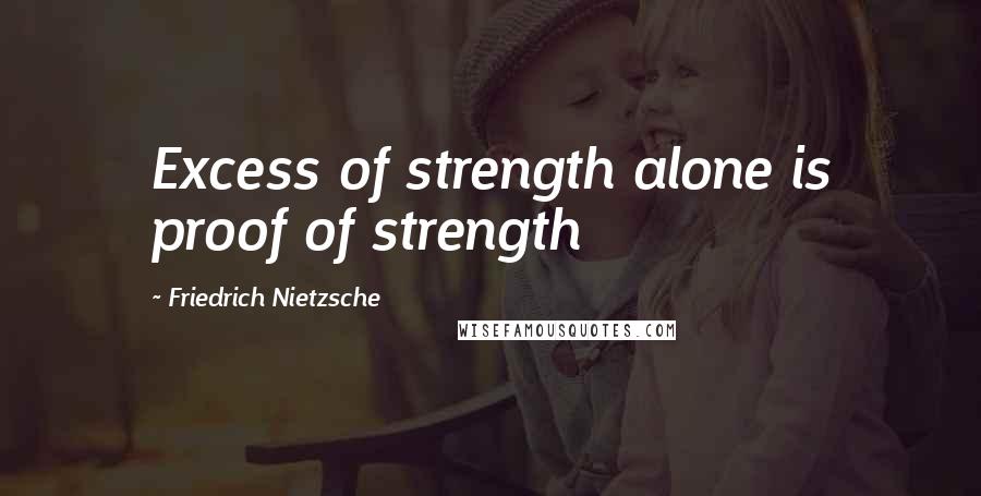 Friedrich Nietzsche Quotes: Excess of strength alone is proof of strength
