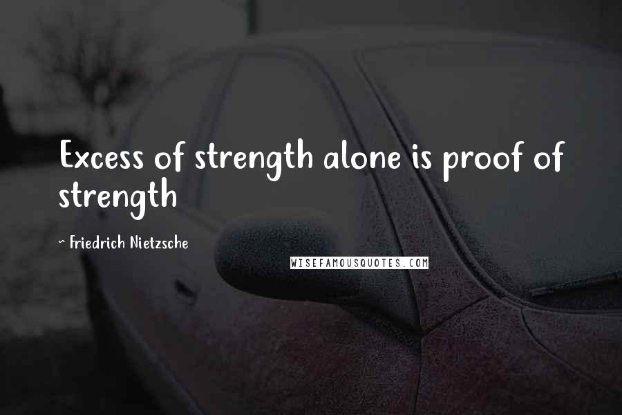 Friedrich Nietzsche Quotes: Excess of strength alone is proof of strength