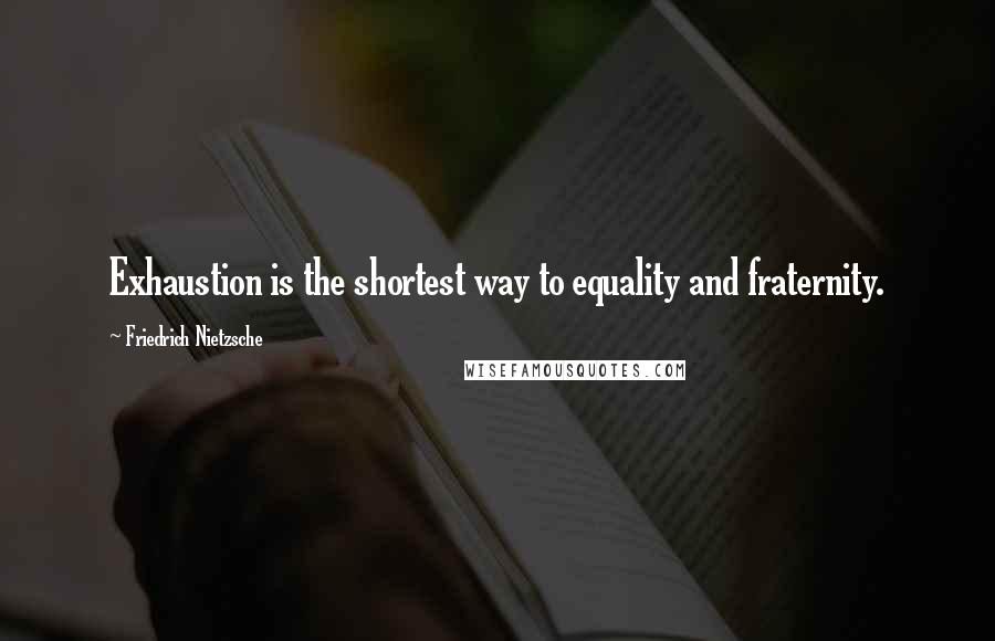 Friedrich Nietzsche Quotes: Exhaustion is the shortest way to equality and fraternity.