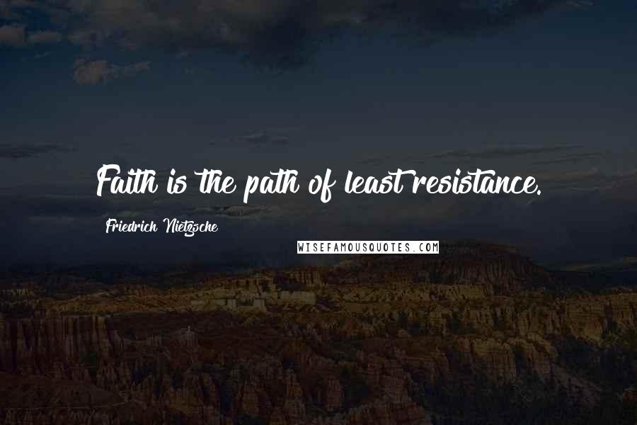 Friedrich Nietzsche Quotes: Faith is the path of least resistance.