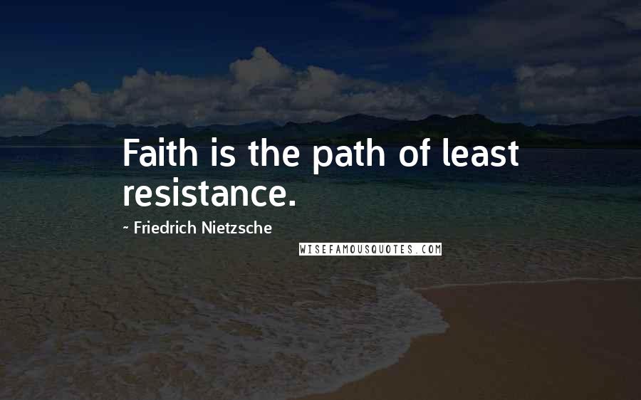 Friedrich Nietzsche Quotes: Faith is the path of least resistance.