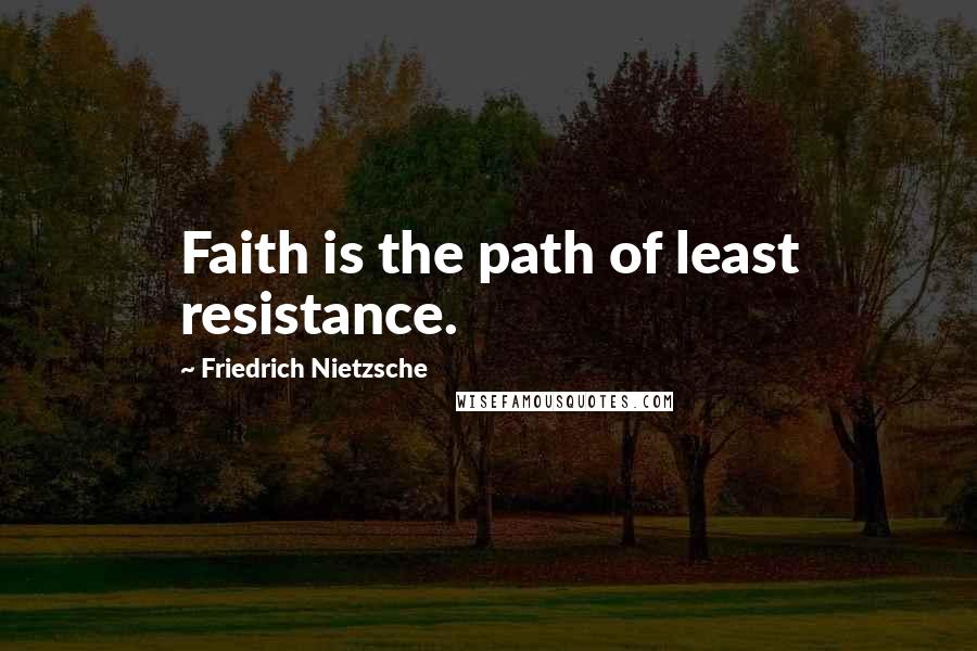 Friedrich Nietzsche Quotes: Faith is the path of least resistance.