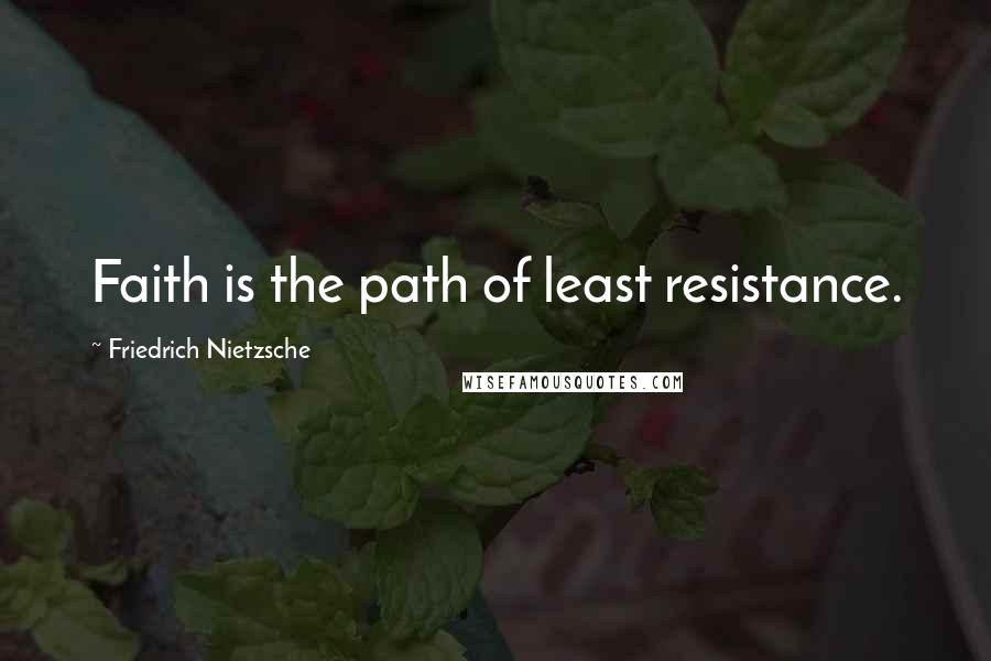 Friedrich Nietzsche Quotes: Faith is the path of least resistance.