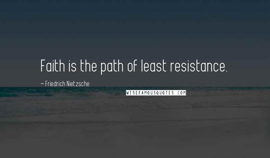 Friedrich Nietzsche Quotes: Faith is the path of least resistance.