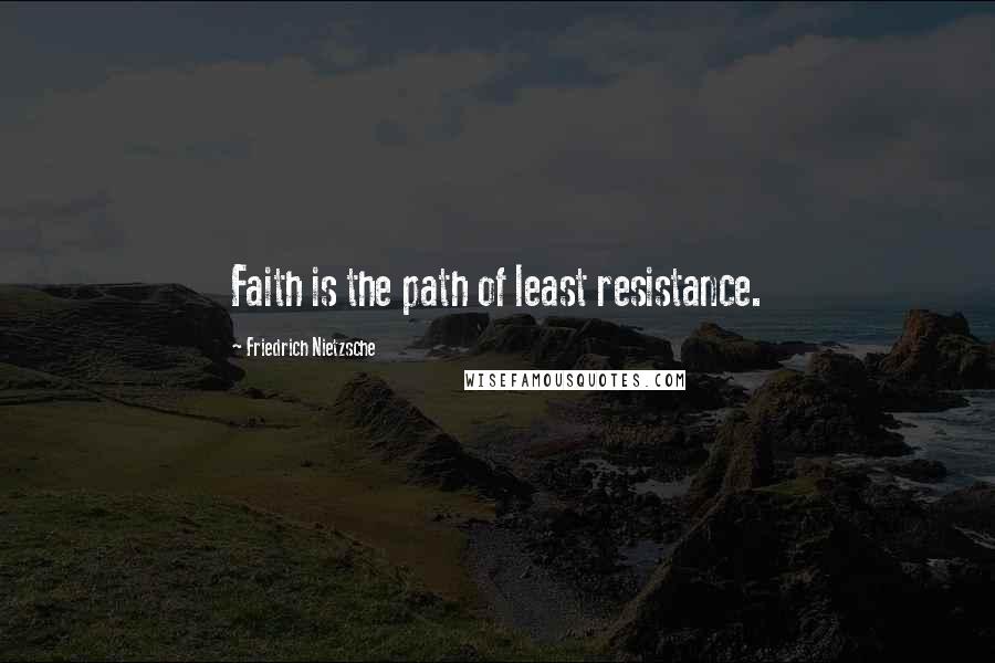 Friedrich Nietzsche Quotes: Faith is the path of least resistance.