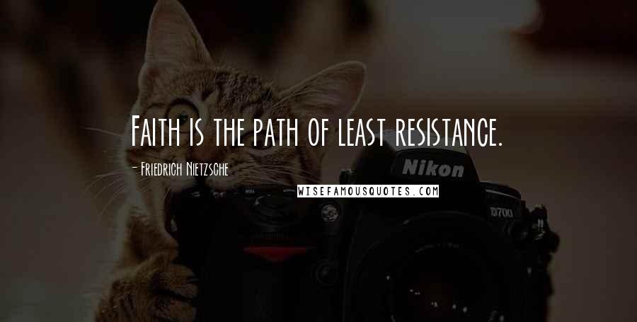 Friedrich Nietzsche Quotes: Faith is the path of least resistance.