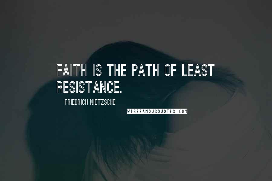 Friedrich Nietzsche Quotes: Faith is the path of least resistance.