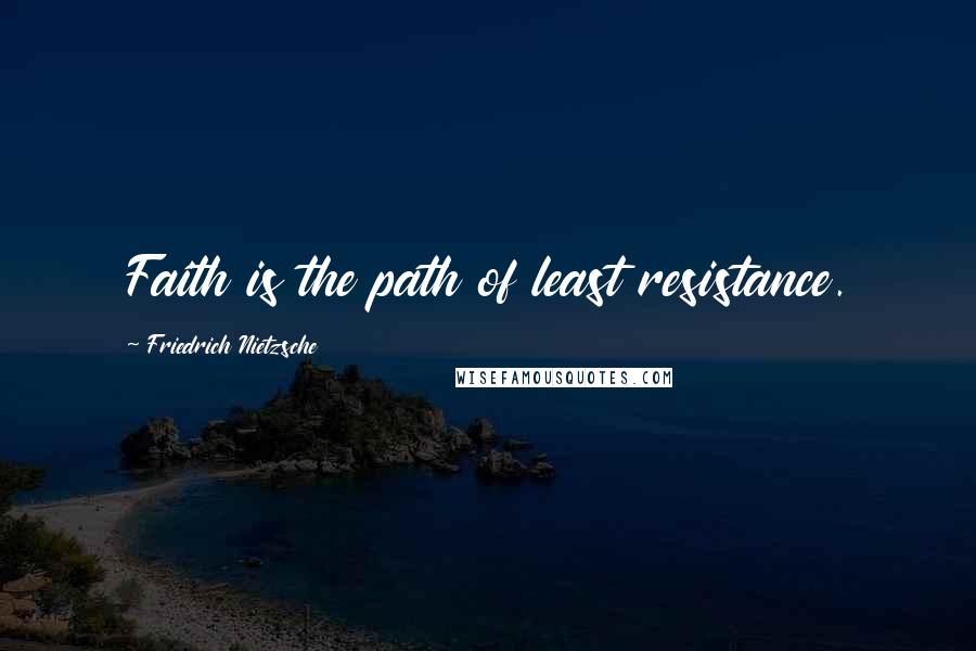 Friedrich Nietzsche Quotes: Faith is the path of least resistance.