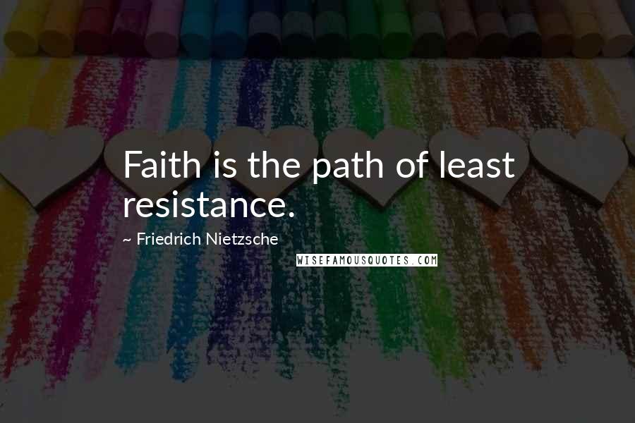 Friedrich Nietzsche Quotes: Faith is the path of least resistance.