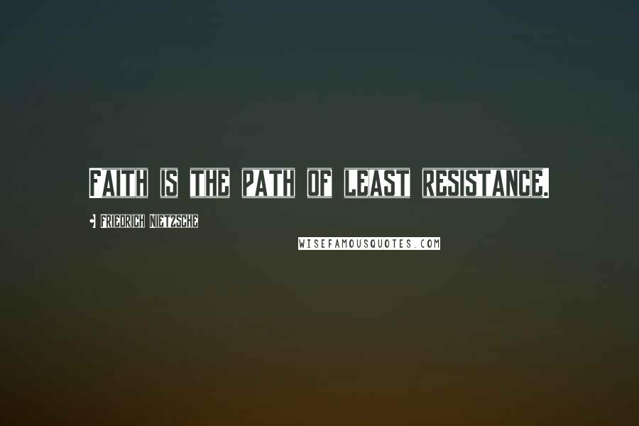 Friedrich Nietzsche Quotes: Faith is the path of least resistance.