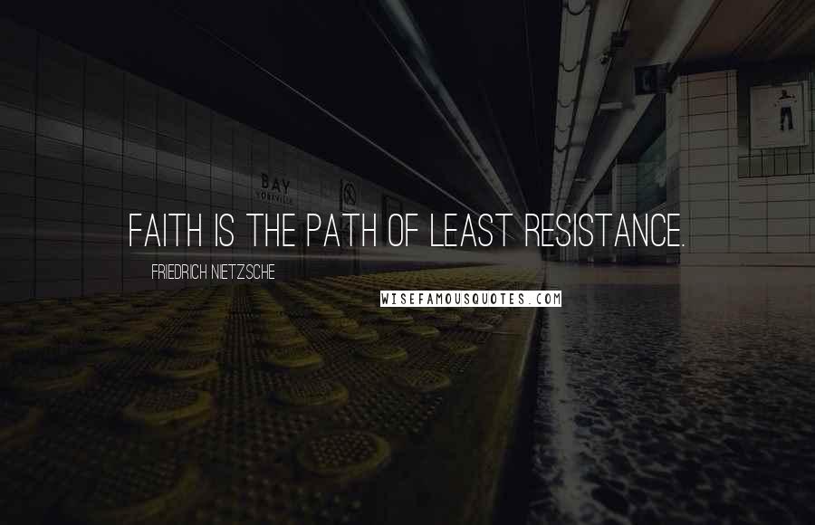 Friedrich Nietzsche Quotes: Faith is the path of least resistance.