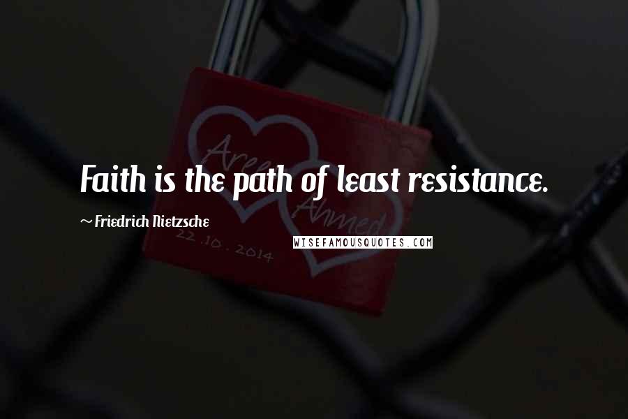 Friedrich Nietzsche Quotes: Faith is the path of least resistance.