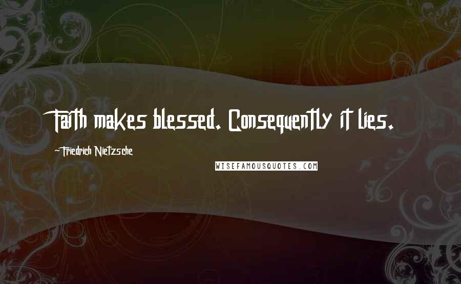 Friedrich Nietzsche Quotes: Faith makes blessed. Consequently it lies.