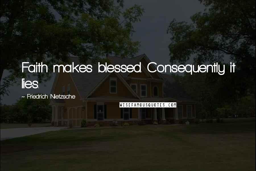 Friedrich Nietzsche Quotes: Faith makes blessed. Consequently it lies.