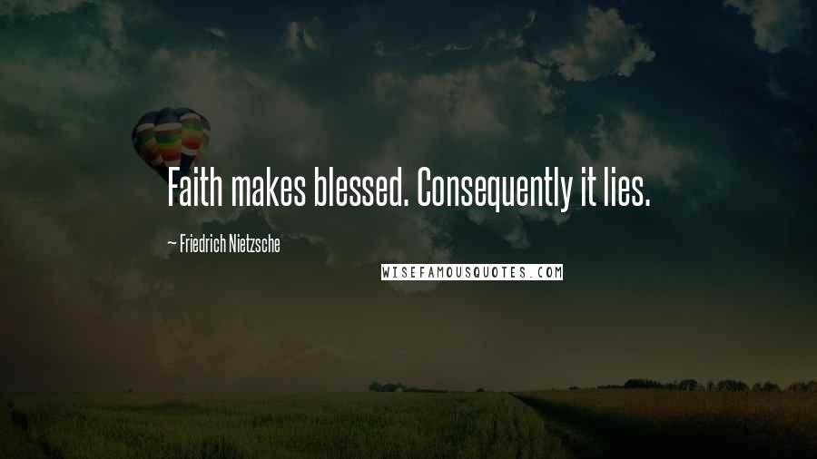 Friedrich Nietzsche Quotes: Faith makes blessed. Consequently it lies.