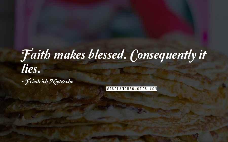 Friedrich Nietzsche Quotes: Faith makes blessed. Consequently it lies.