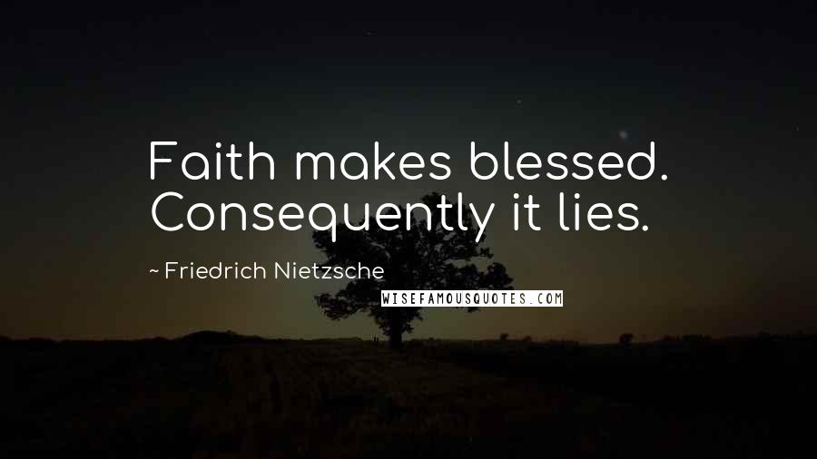Friedrich Nietzsche Quotes: Faith makes blessed. Consequently it lies.