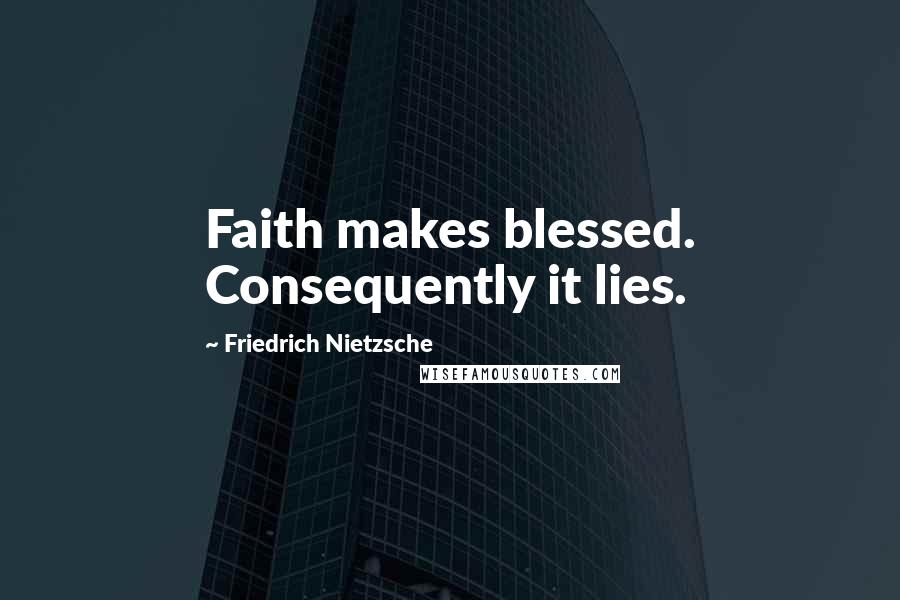 Friedrich Nietzsche Quotes: Faith makes blessed. Consequently it lies.