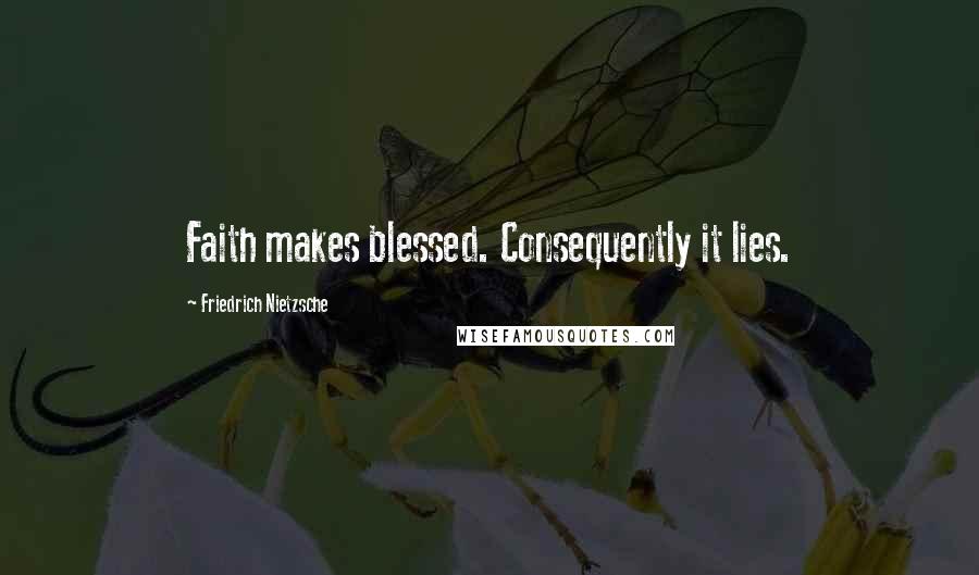 Friedrich Nietzsche Quotes: Faith makes blessed. Consequently it lies.