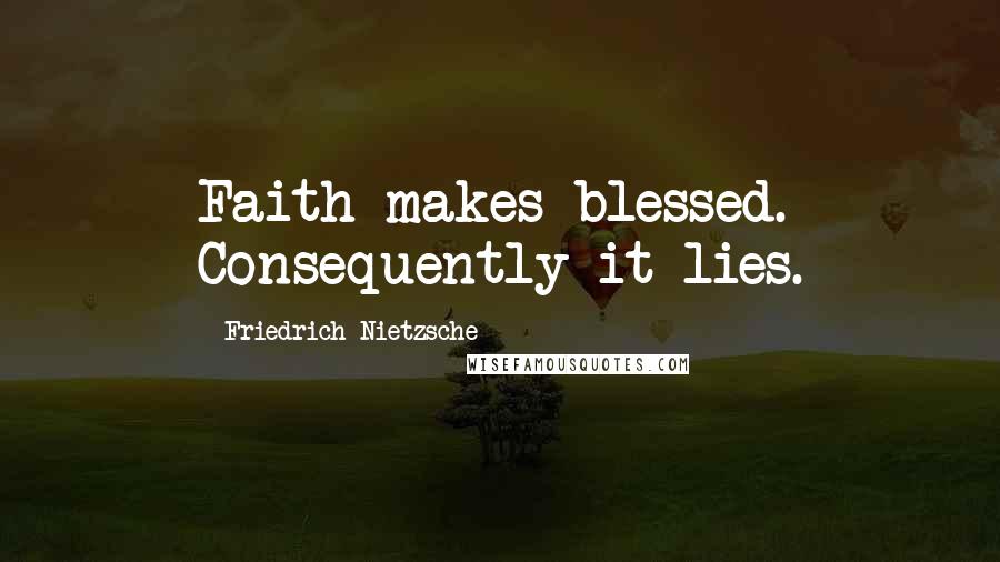 Friedrich Nietzsche Quotes: Faith makes blessed. Consequently it lies.