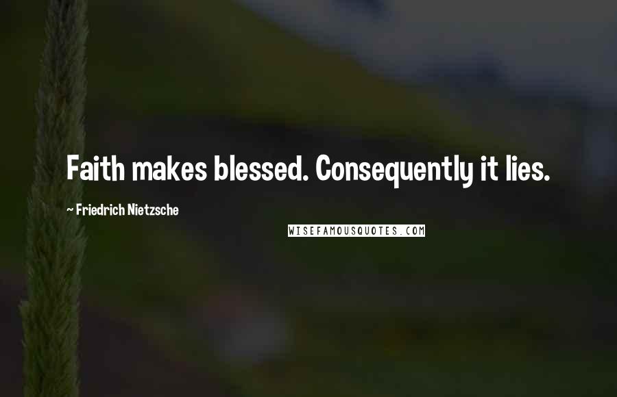 Friedrich Nietzsche Quotes: Faith makes blessed. Consequently it lies.